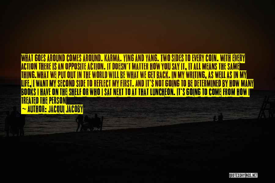 Jacqui Jacoby Quotes: What Goes Around Comes Around. Karma. Ying And Yang. Two Sides To Every Coin. With Every Action There Is An