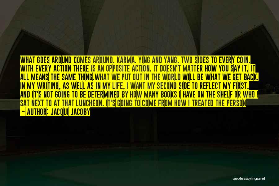 Jacqui Jacoby Quotes: What Goes Around Comes Around. Karma. Ying And Yang. Two Sides To Every Coin. With Every Action There Is An