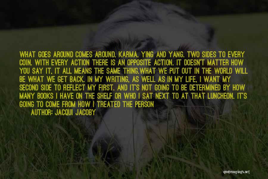 Jacqui Jacoby Quotes: What Goes Around Comes Around. Karma. Ying And Yang. Two Sides To Every Coin. With Every Action There Is An