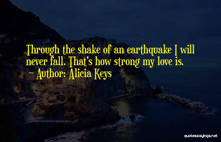 Alicia Keys Quotes: Through The Shake Of An Earthquake I Will Never Fall. That's How Strong My Love Is.