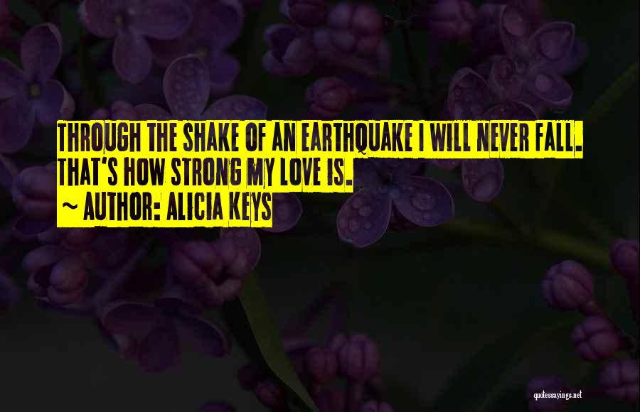 Alicia Keys Quotes: Through The Shake Of An Earthquake I Will Never Fall. That's How Strong My Love Is.
