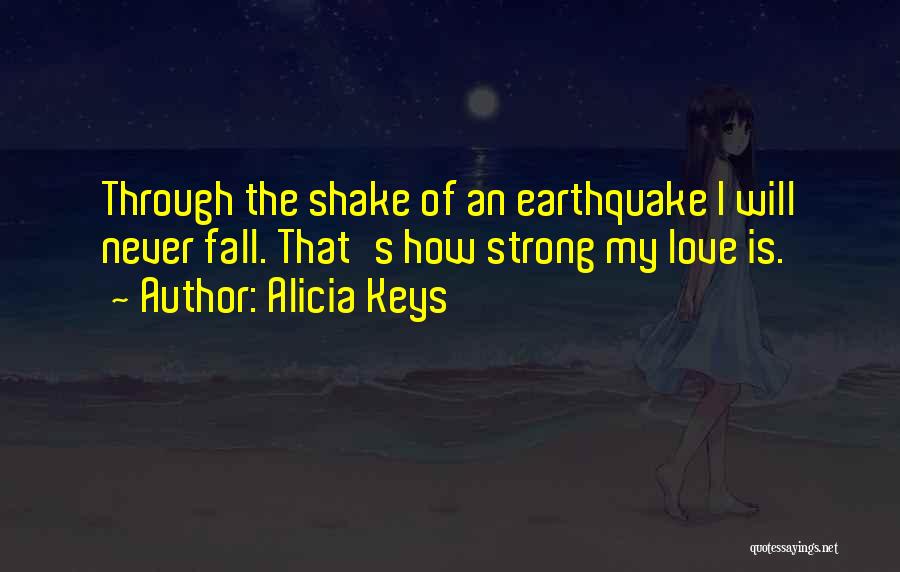 Alicia Keys Quotes: Through The Shake Of An Earthquake I Will Never Fall. That's How Strong My Love Is.