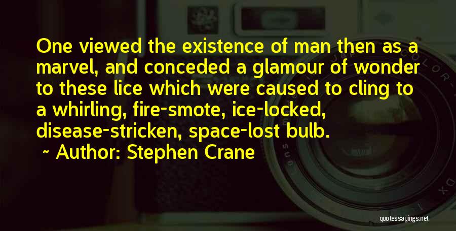 Stephen Crane Quotes: One Viewed The Existence Of Man Then As A Marvel, And Conceded A Glamour Of Wonder To These Lice Which