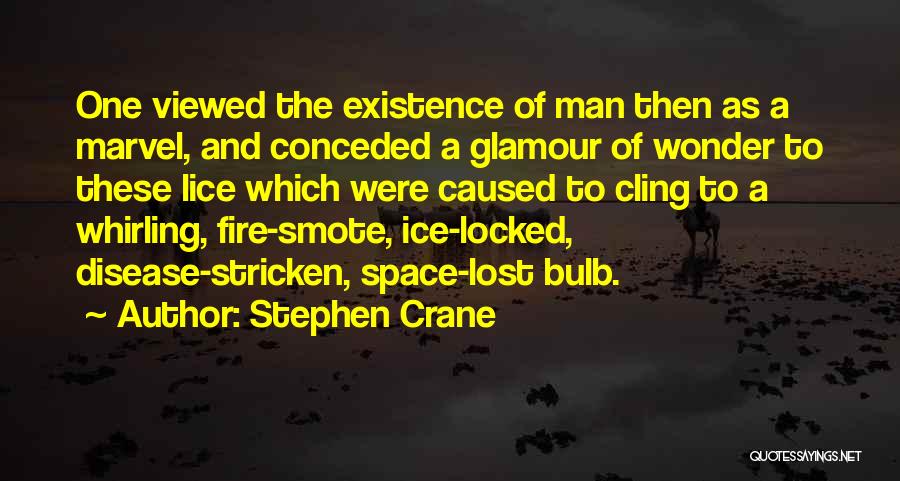 Stephen Crane Quotes: One Viewed The Existence Of Man Then As A Marvel, And Conceded A Glamour Of Wonder To These Lice Which