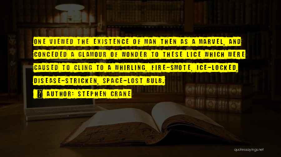 Stephen Crane Quotes: One Viewed The Existence Of Man Then As A Marvel, And Conceded A Glamour Of Wonder To These Lice Which