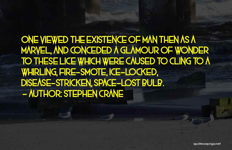 Stephen Crane Quotes: One Viewed The Existence Of Man Then As A Marvel, And Conceded A Glamour Of Wonder To These Lice Which