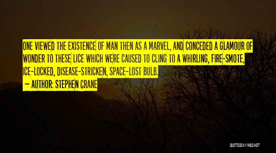 Stephen Crane Quotes: One Viewed The Existence Of Man Then As A Marvel, And Conceded A Glamour Of Wonder To These Lice Which