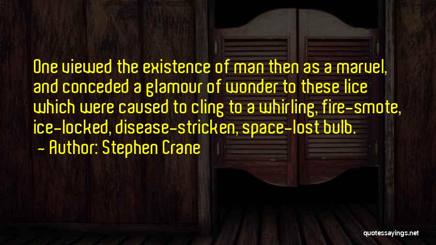 Stephen Crane Quotes: One Viewed The Existence Of Man Then As A Marvel, And Conceded A Glamour Of Wonder To These Lice Which