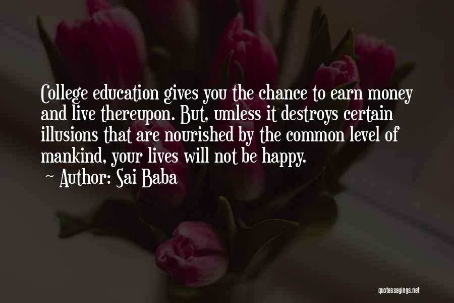 Sai Baba Quotes: College Education Gives You The Chance To Earn Money And Live Thereupon. But, Umless It Destroys Certain Illusions That Are