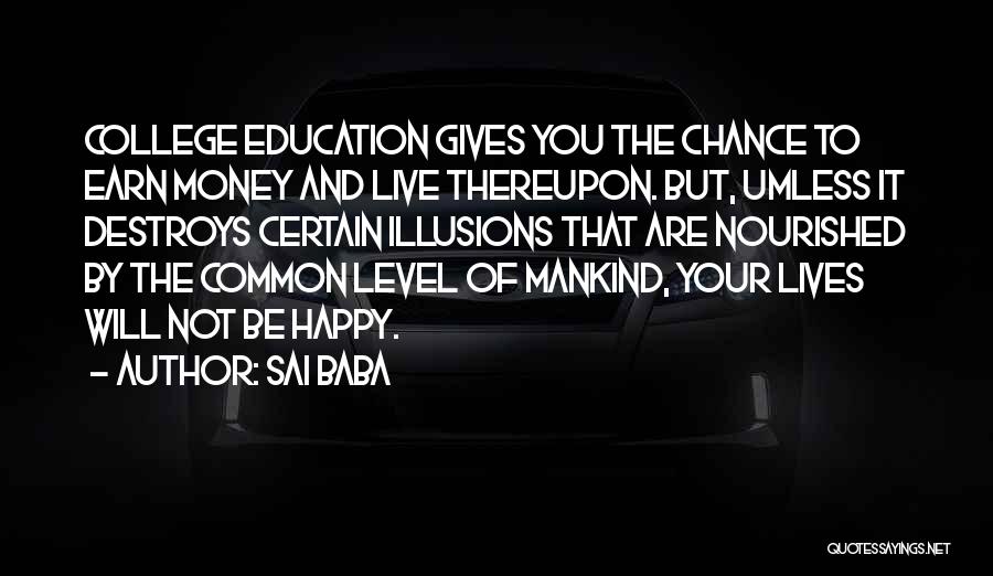 Sai Baba Quotes: College Education Gives You The Chance To Earn Money And Live Thereupon. But, Umless It Destroys Certain Illusions That Are