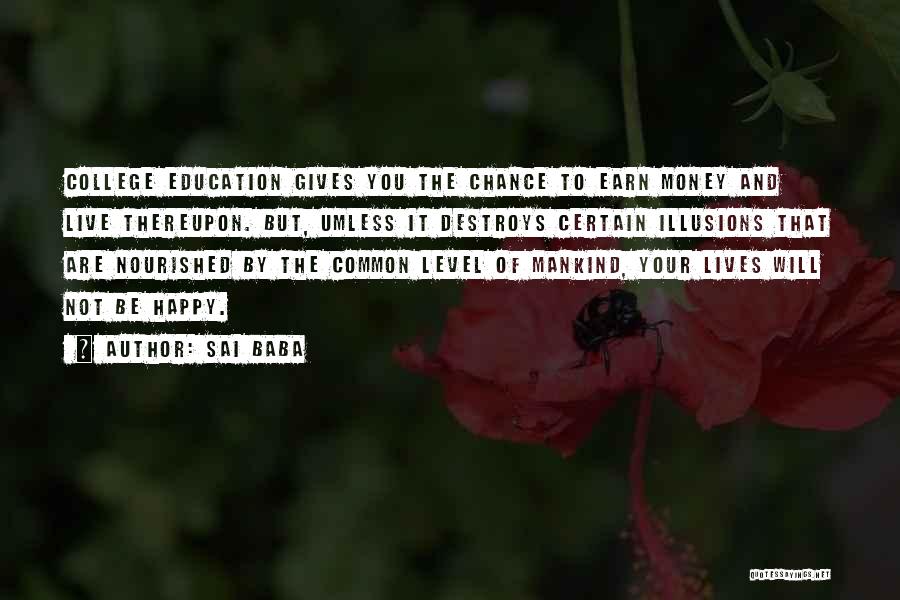 Sai Baba Quotes: College Education Gives You The Chance To Earn Money And Live Thereupon. But, Umless It Destroys Certain Illusions That Are