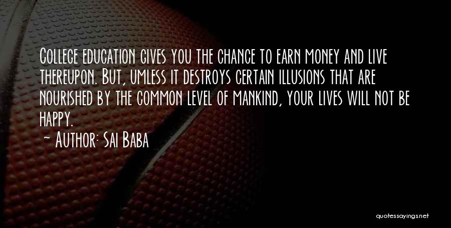 Sai Baba Quotes: College Education Gives You The Chance To Earn Money And Live Thereupon. But, Umless It Destroys Certain Illusions That Are