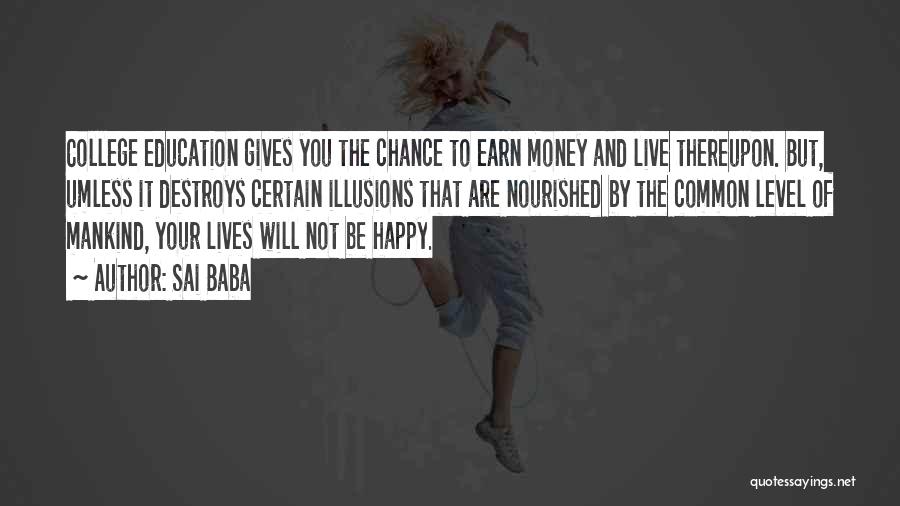 Sai Baba Quotes: College Education Gives You The Chance To Earn Money And Live Thereupon. But, Umless It Destroys Certain Illusions That Are