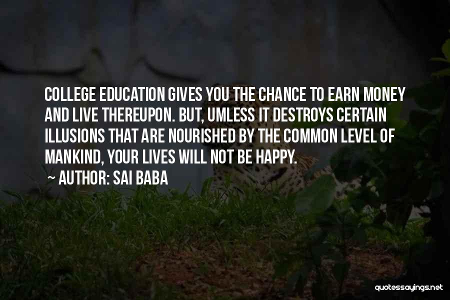 Sai Baba Quotes: College Education Gives You The Chance To Earn Money And Live Thereupon. But, Umless It Destroys Certain Illusions That Are