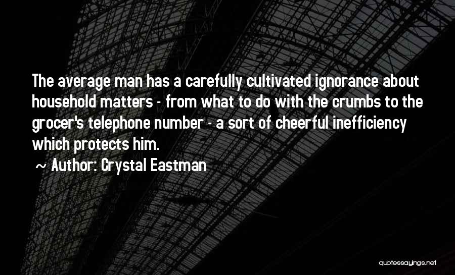 Crystal Eastman Quotes: The Average Man Has A Carefully Cultivated Ignorance About Household Matters - From What To Do With The Crumbs To