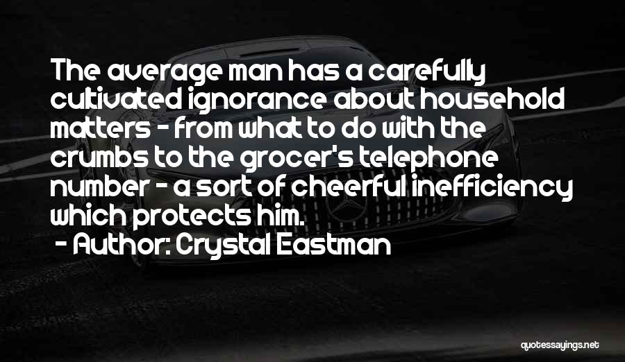 Crystal Eastman Quotes: The Average Man Has A Carefully Cultivated Ignorance About Household Matters - From What To Do With The Crumbs To