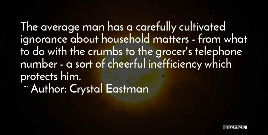 Crystal Eastman Quotes: The Average Man Has A Carefully Cultivated Ignorance About Household Matters - From What To Do With The Crumbs To