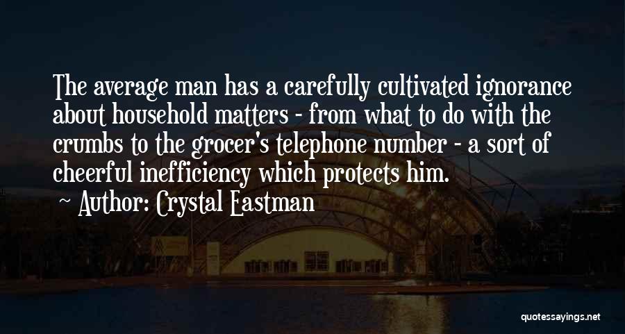 Crystal Eastman Quotes: The Average Man Has A Carefully Cultivated Ignorance About Household Matters - From What To Do With The Crumbs To