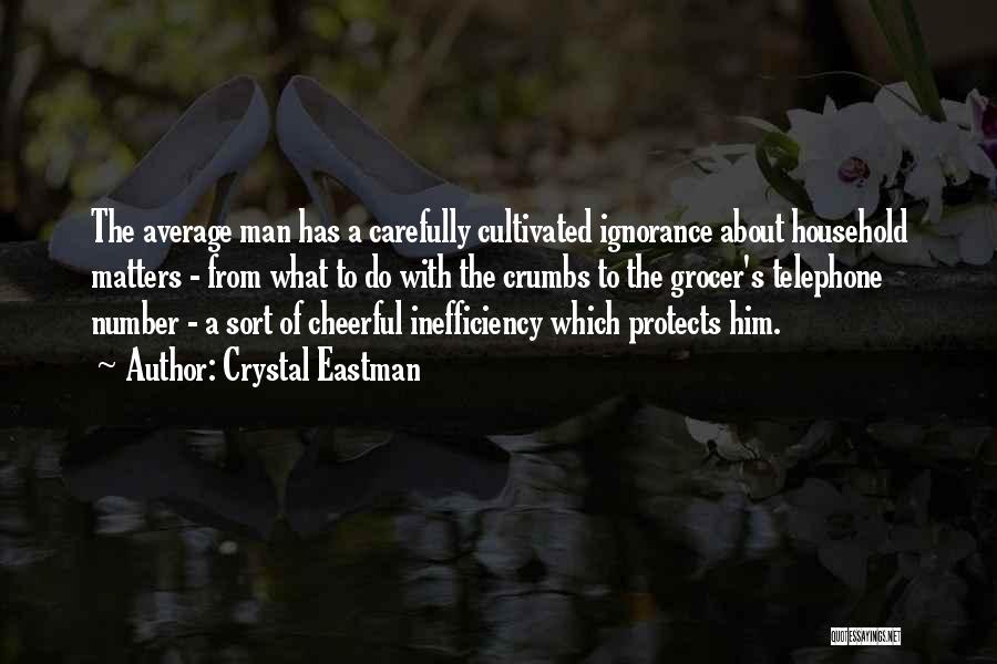 Crystal Eastman Quotes: The Average Man Has A Carefully Cultivated Ignorance About Household Matters - From What To Do With The Crumbs To
