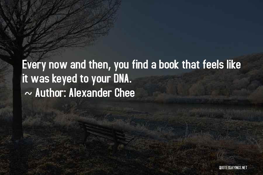 Alexander Chee Quotes: Every Now And Then, You Find A Book That Feels Like It Was Keyed To Your Dna.