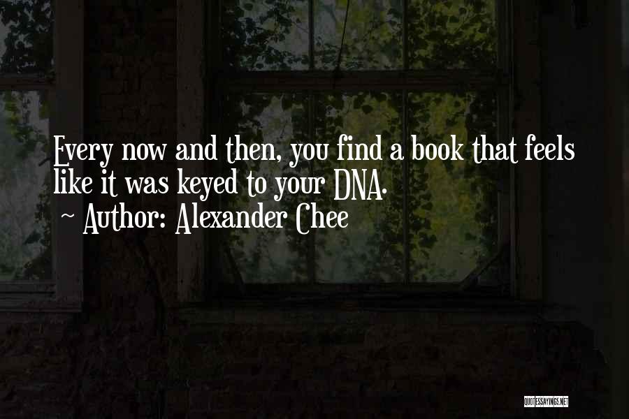 Alexander Chee Quotes: Every Now And Then, You Find A Book That Feels Like It Was Keyed To Your Dna.