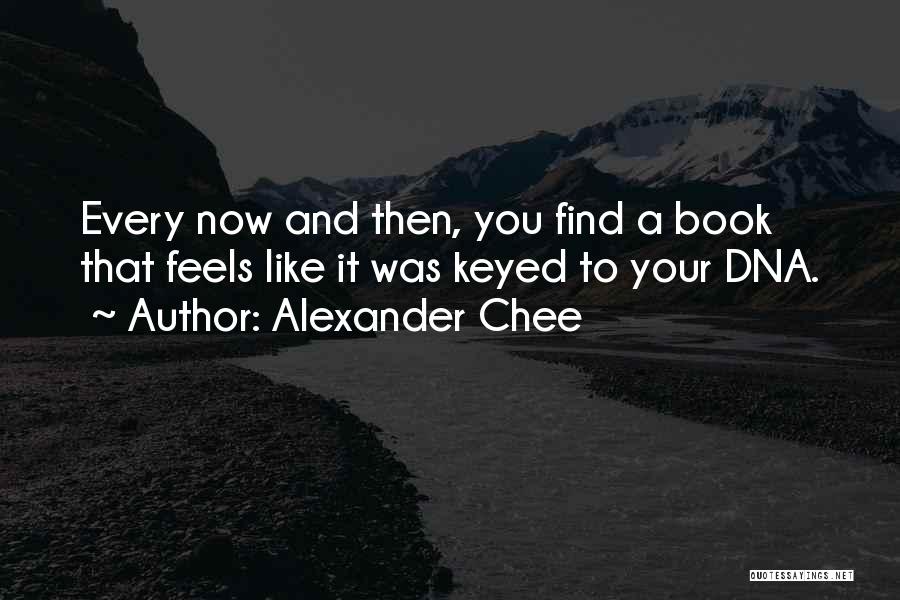 Alexander Chee Quotes: Every Now And Then, You Find A Book That Feels Like It Was Keyed To Your Dna.