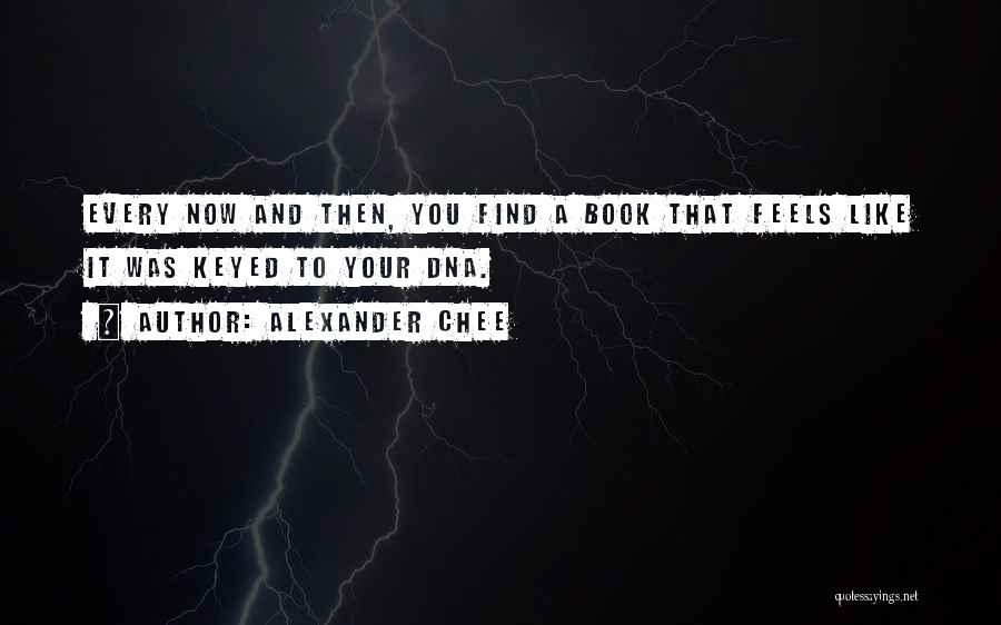 Alexander Chee Quotes: Every Now And Then, You Find A Book That Feels Like It Was Keyed To Your Dna.