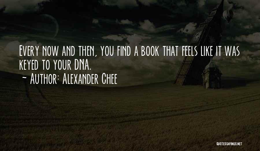 Alexander Chee Quotes: Every Now And Then, You Find A Book That Feels Like It Was Keyed To Your Dna.