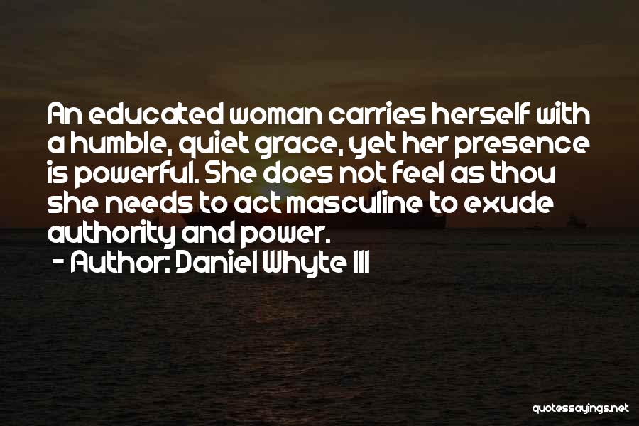Daniel Whyte III Quotes: An Educated Woman Carries Herself With A Humble, Quiet Grace, Yet Her Presence Is Powerful. She Does Not Feel As