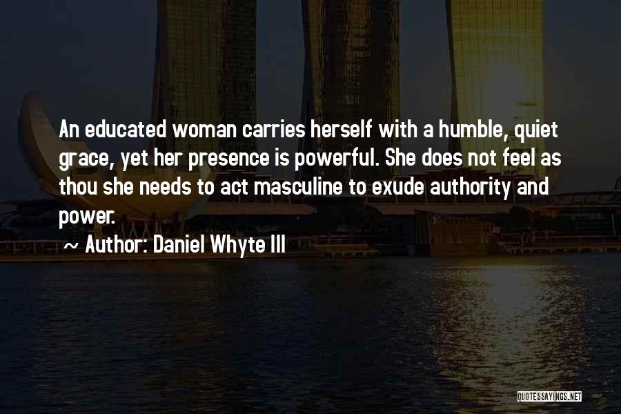 Daniel Whyte III Quotes: An Educated Woman Carries Herself With A Humble, Quiet Grace, Yet Her Presence Is Powerful. She Does Not Feel As