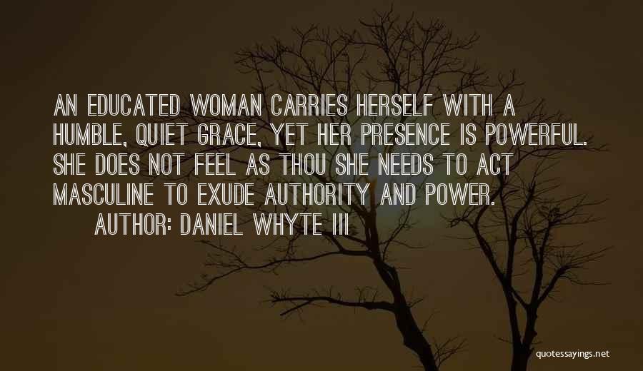 Daniel Whyte III Quotes: An Educated Woman Carries Herself With A Humble, Quiet Grace, Yet Her Presence Is Powerful. She Does Not Feel As