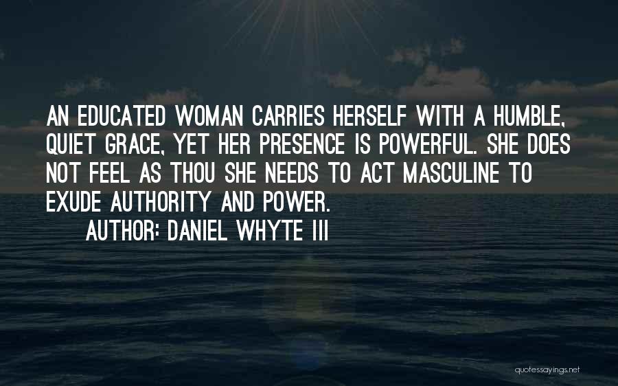 Daniel Whyte III Quotes: An Educated Woman Carries Herself With A Humble, Quiet Grace, Yet Her Presence Is Powerful. She Does Not Feel As