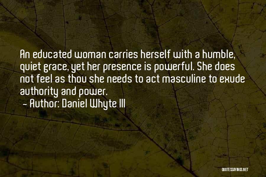 Daniel Whyte III Quotes: An Educated Woman Carries Herself With A Humble, Quiet Grace, Yet Her Presence Is Powerful. She Does Not Feel As