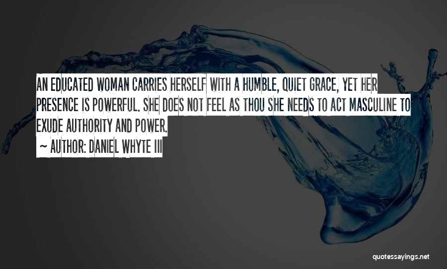 Daniel Whyte III Quotes: An Educated Woman Carries Herself With A Humble, Quiet Grace, Yet Her Presence Is Powerful. She Does Not Feel As