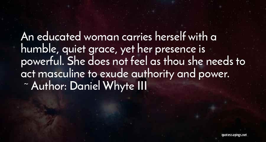 Daniel Whyte III Quotes: An Educated Woman Carries Herself With A Humble, Quiet Grace, Yet Her Presence Is Powerful. She Does Not Feel As