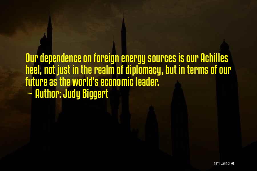 Judy Biggert Quotes: Our Dependence On Foreign Energy Sources Is Our Achilles Heel, Not Just In The Realm Of Diplomacy, But In Terms