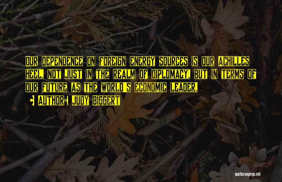 Judy Biggert Quotes: Our Dependence On Foreign Energy Sources Is Our Achilles Heel, Not Just In The Realm Of Diplomacy, But In Terms