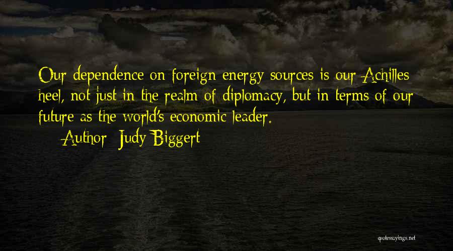 Judy Biggert Quotes: Our Dependence On Foreign Energy Sources Is Our Achilles Heel, Not Just In The Realm Of Diplomacy, But In Terms