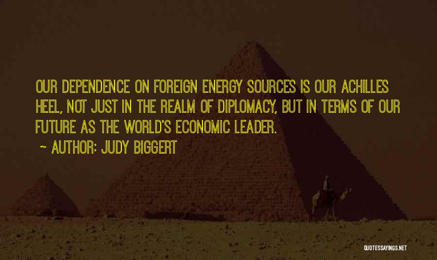 Judy Biggert Quotes: Our Dependence On Foreign Energy Sources Is Our Achilles Heel, Not Just In The Realm Of Diplomacy, But In Terms