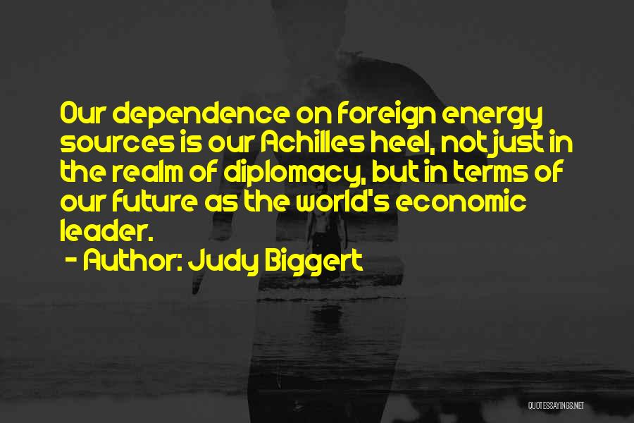 Judy Biggert Quotes: Our Dependence On Foreign Energy Sources Is Our Achilles Heel, Not Just In The Realm Of Diplomacy, But In Terms