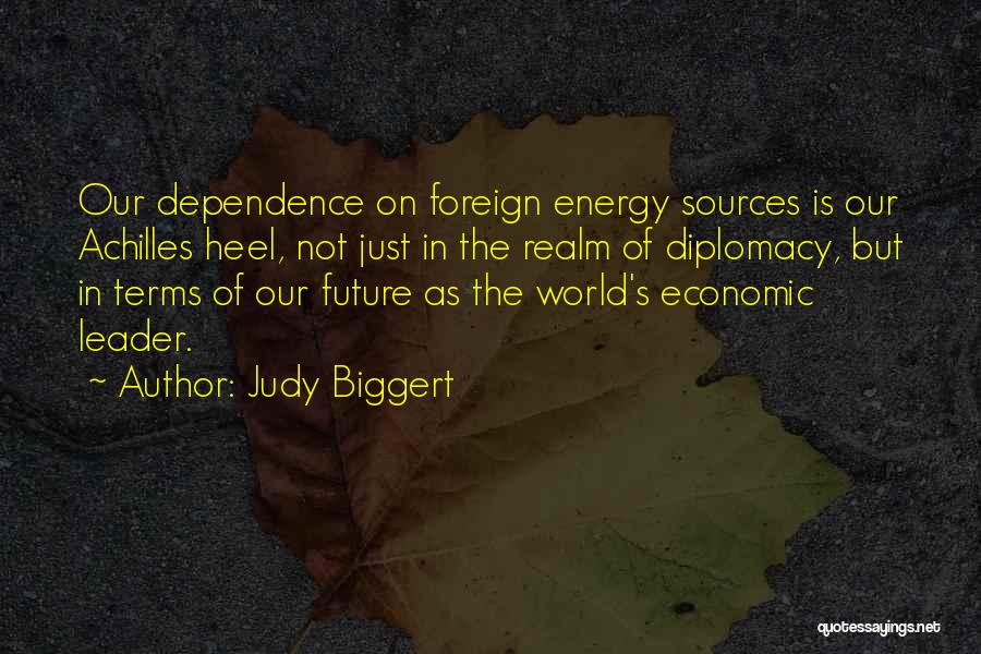 Judy Biggert Quotes: Our Dependence On Foreign Energy Sources Is Our Achilles Heel, Not Just In The Realm Of Diplomacy, But In Terms