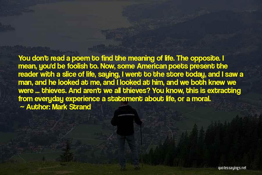 Mark Strand Quotes: You Don't Read A Poem To Find The Meaning Of Life. The Opposite. I Mean, You'd Be Foolish To. Now,