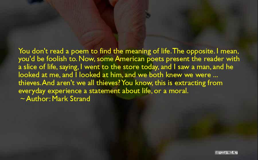 Mark Strand Quotes: You Don't Read A Poem To Find The Meaning Of Life. The Opposite. I Mean, You'd Be Foolish To. Now,