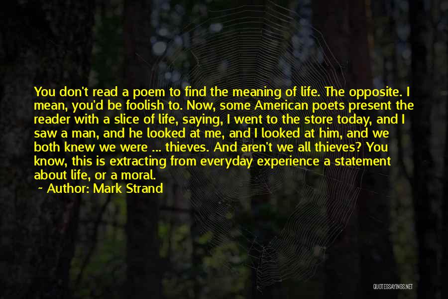 Mark Strand Quotes: You Don't Read A Poem To Find The Meaning Of Life. The Opposite. I Mean, You'd Be Foolish To. Now,
