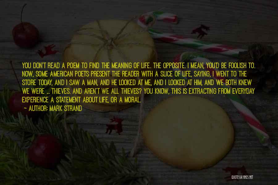 Mark Strand Quotes: You Don't Read A Poem To Find The Meaning Of Life. The Opposite. I Mean, You'd Be Foolish To. Now,