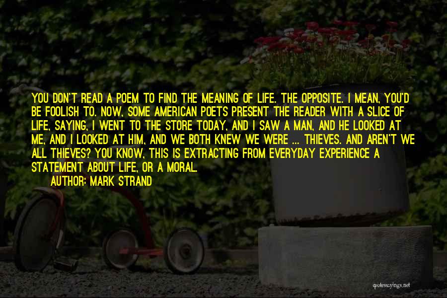 Mark Strand Quotes: You Don't Read A Poem To Find The Meaning Of Life. The Opposite. I Mean, You'd Be Foolish To. Now,