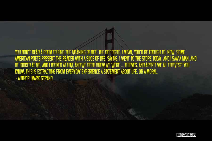 Mark Strand Quotes: You Don't Read A Poem To Find The Meaning Of Life. The Opposite. I Mean, You'd Be Foolish To. Now,