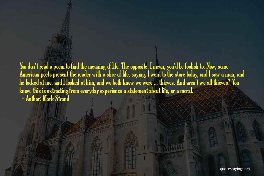 Mark Strand Quotes: You Don't Read A Poem To Find The Meaning Of Life. The Opposite. I Mean, You'd Be Foolish To. Now,