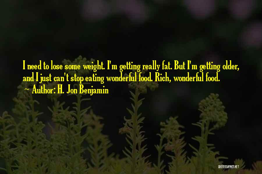 H. Jon Benjamin Quotes: I Need To Lose Some Weight. I'm Getting Really Fat. But I'm Getting Older, And I Just Can't Stop Eating