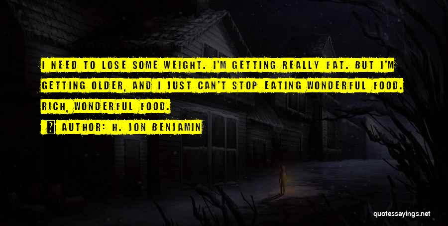 H. Jon Benjamin Quotes: I Need To Lose Some Weight. I'm Getting Really Fat. But I'm Getting Older, And I Just Can't Stop Eating